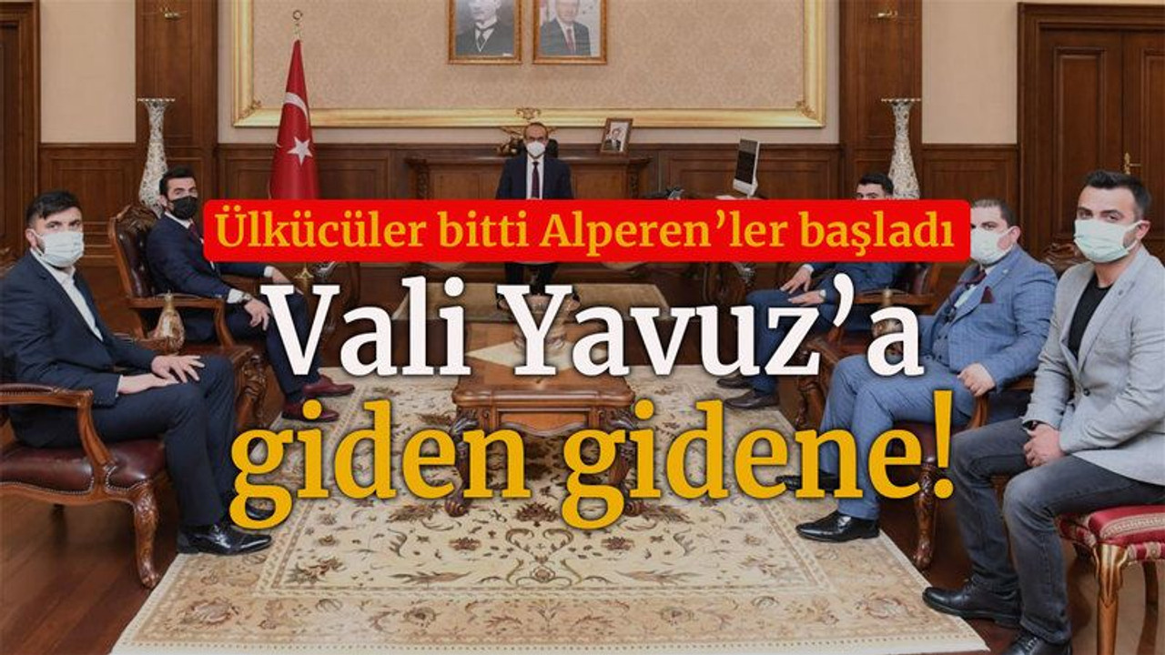 Ülkücüler bitti Alperen’ler başladı Vali Yavuz’a giden gidene!